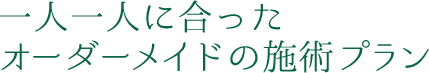 一人一人に合ったオーダーメイドの施術プラン